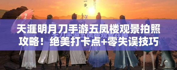 天涯明月刀手游五凤楼观景拍照攻略！绝美打卡点+零失误技巧公开