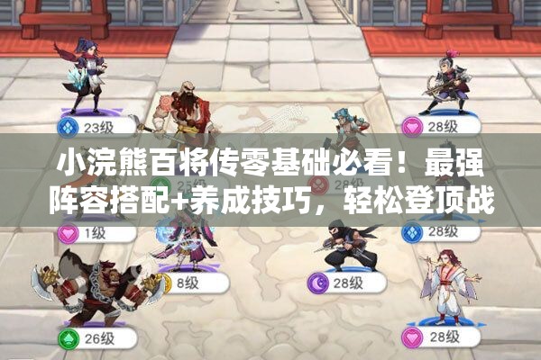 小浣熊百将传零基础必看！最强阵容搭配+养成技巧，轻松登顶战力榜！