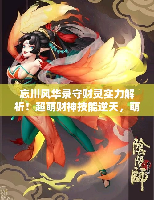 忘川风华录守财灵实力解析！超萌财神技能逆天，萌新必抽攻略