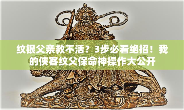 纹银父亲救不活？3步必看绝招！我的侠客纹父保命神操作大公开